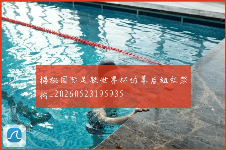 揭秘国际足联世界杯的幕后组织架构_20260523195935