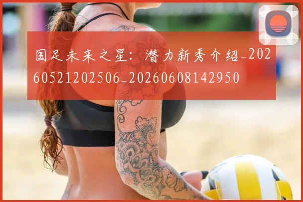 国足未来之星：潜力新秀介绍_20260521202506_20260608142950