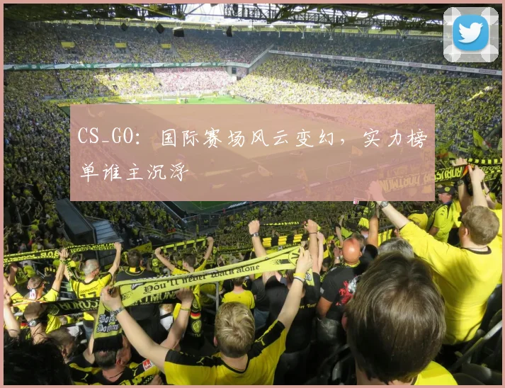 CS_GO:国际赛场风云变幻,实力榜单谁主沉浮