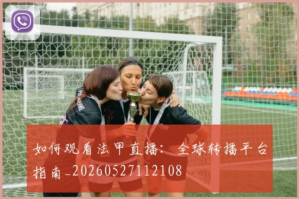 如何观看法甲直播:全球转播平台指南_20260527112108