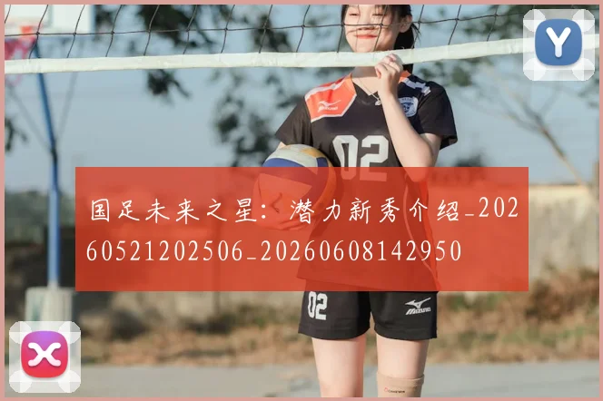 国足未来之星：潜力新秀介绍_20260521202506_20260608142950