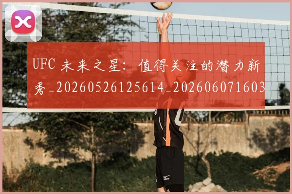 UFC 未来之星:值得关注的潜力新秀_20260526125614_20260607160302