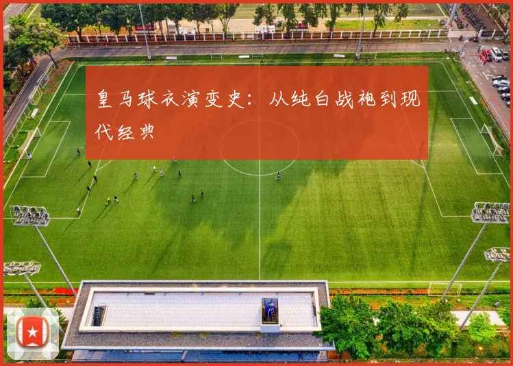 皇马球衣演变史：从纯白战袍到现代经典
