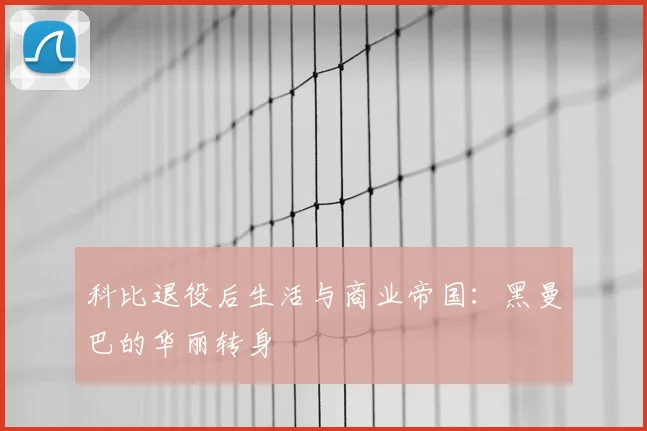 科比退役后生活与商业帝国：黑曼巴的华丽转身