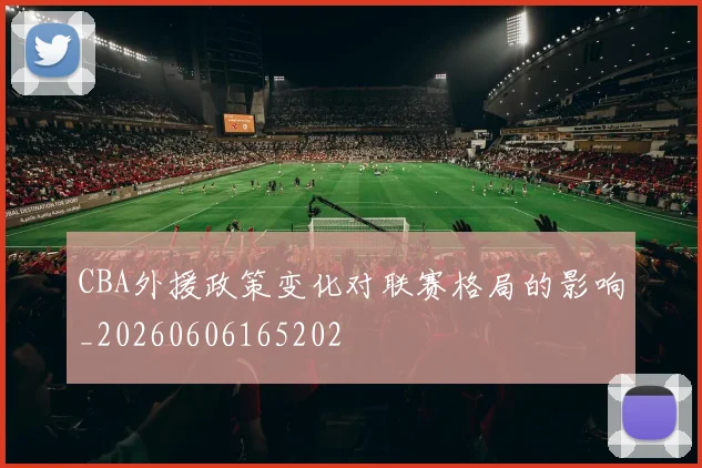 CBA外援政策变化对联赛格局的影响_20260606165202