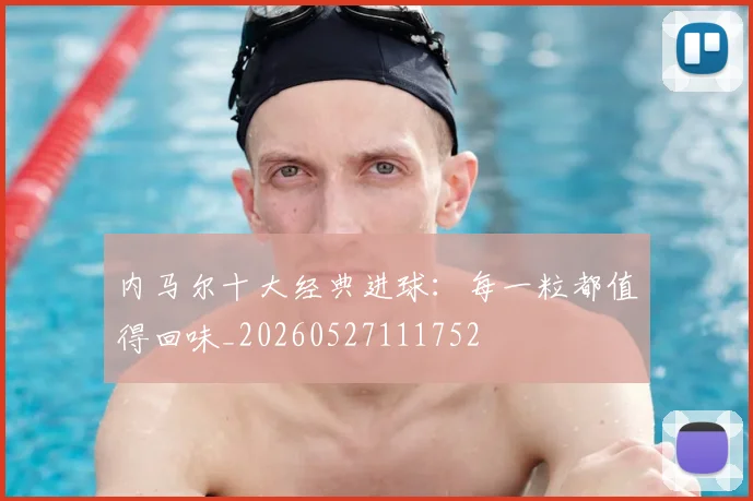 内马尔十大经典进球：每一粒都值得回味_20260527111752