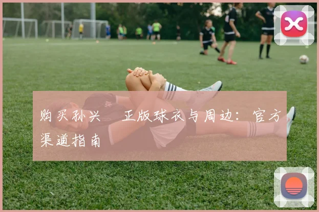 购买孙兴慜正版球衣与周边:官方渠道指南