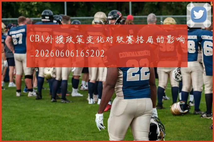 CBA外援政策变化对联赛格局的影响_20260606165202